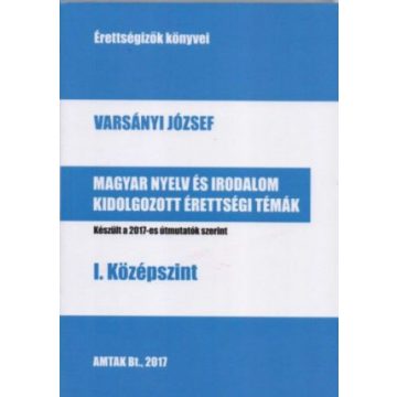   Magyar nyelv és irodalom kidolgozott érettségi témák - I. középszint - Készült a 2017-es útmutatók szerint