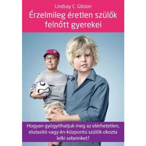 Érzelmileg éretlen szülők felnőtt gyerekei - Hogyan gyógyíthatjuk meg az elérhetetlen, elutasító vagy én-központú szülők okozta lelki sebeinket?