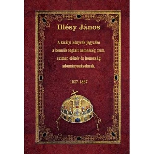 A királyi könyvek jegyzéke a bennük foglalt nemesség czim, czimer, előnév és honosság adományozásoknak - 1527-1867