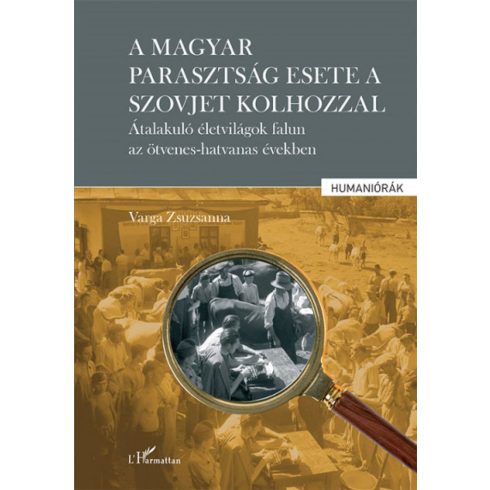 A magyar parasztság esete a szovjet kolhozzal - Átalakuló életvilágok falun az ötvenes-hatvanas években