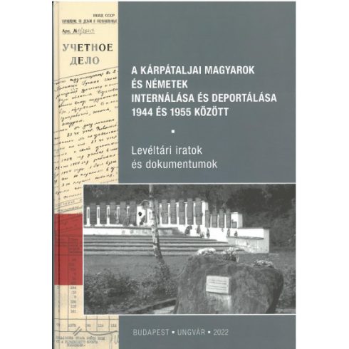A kárpátaljai magyarok és németek internálása és deportálása 1944 és 1955 között - Levéltári iratok és dokumentumok