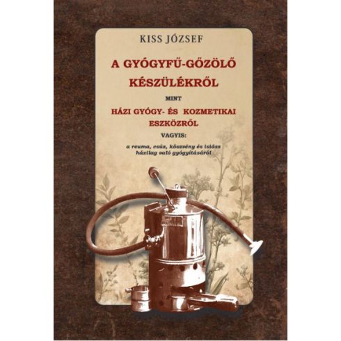 A gyógyfű-gőzölő készülékről, mint házi gyógy- és kozmetikai eszközről vagyis - a reuma, csúz, köszvény és isiász házilag való gyógyításáról