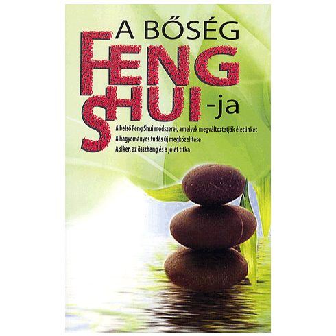 A BŐSÉG FENG SHUI-JA - A BELSŐ FENG SHUI MÓDSZEREI, AMELYEK MEGVÁLTOZTATJÁK ÉLETÜNKET
